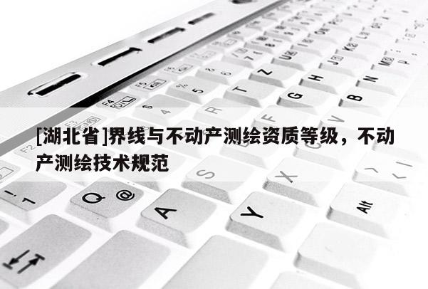 [湖北省]界线与不动产测绘资质等级，不动产测绘技术规范