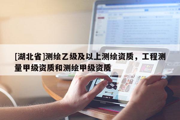 [湖北省]测绘乙级及以上测绘资质，工程测量甲级资质和测绘甲级资质