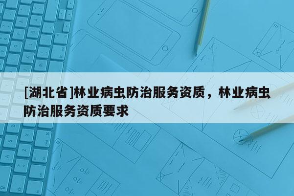 [湖北省]林业病虫防治服务资质，林业病虫防治服务资质要求