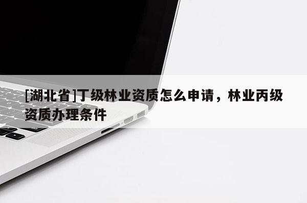 [湖北省]丁级林业资质怎么申请，林业丙级资质办理条件