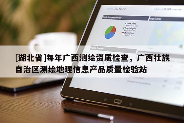 [湖北省]每年广西测绘资质检查，广西壮族自治区测绘地理信息产品质量检验站