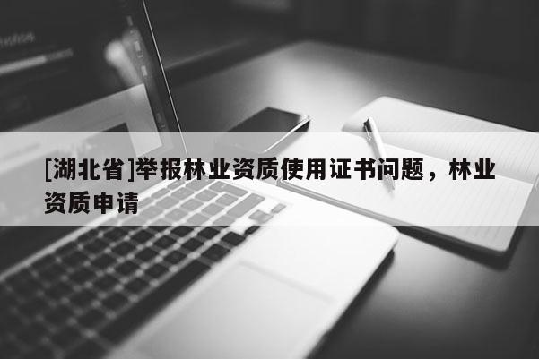 [湖北省]举报林业资质使用证书问题，林业资质申请