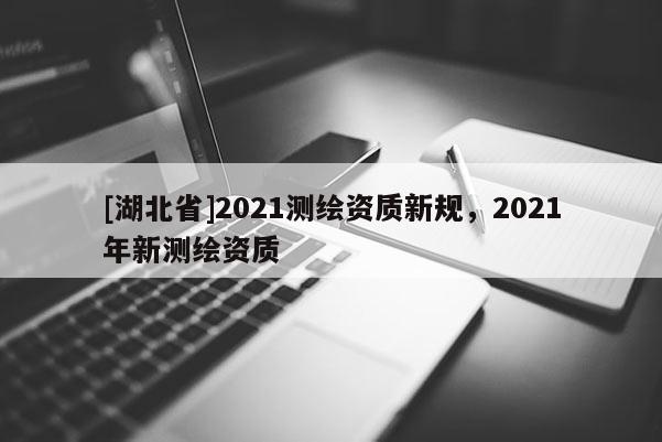[湖北省]2021测绘资质新规，2021年新测绘资质