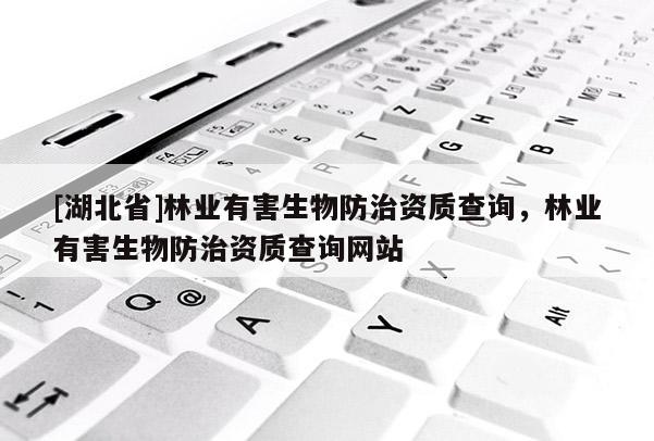 [湖北省]林业有害生物防治资质查询，林业有害生物防治资质查询网站