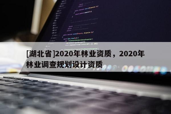 [湖北省]2020年林业资质，2020年林业调查规划设计资质