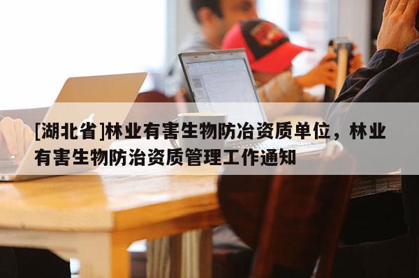 [湖北省]林业有害生物防冶资质单位，林业有害生物防治资质管理工作通知