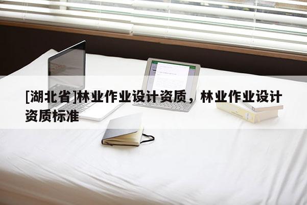 [湖北省]林业作业设计资质，林业作业设计资质标准