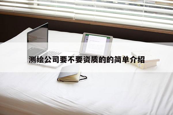 测绘公司要不要资质的的简单介绍