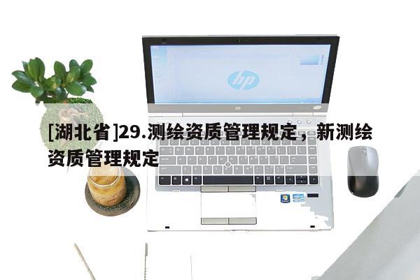 [湖北省]29.测绘资质管理规定，新测绘资质管理规定