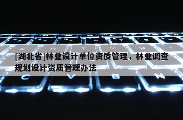 [湖北省]林业设计单位资质管理，林业调查规划设计资质管理办法