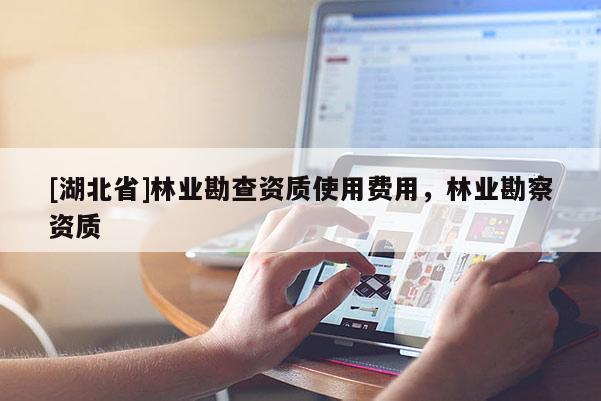 [湖北省]林业勘查资质使用费用，林业勘察资质