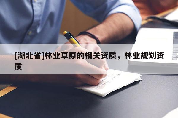 [湖北省]林业草原的相关资质，林业规划资质