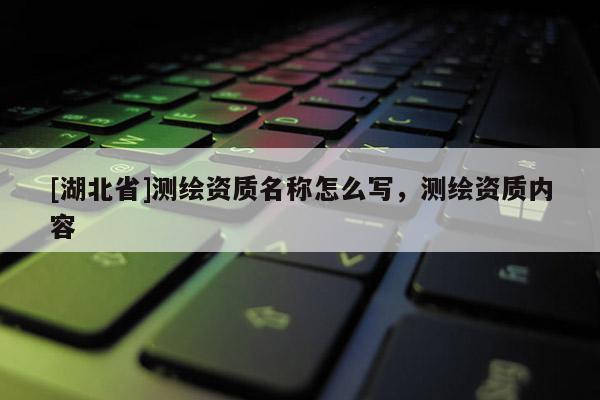 [湖北省]测绘资质名称怎么写，测绘资质内容