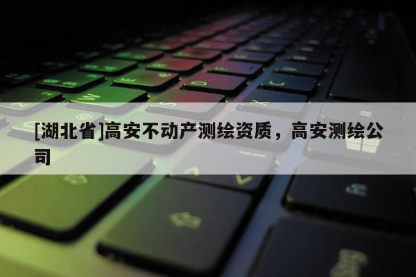 [湖北省]高安不动产测绘资质，高安测绘公司