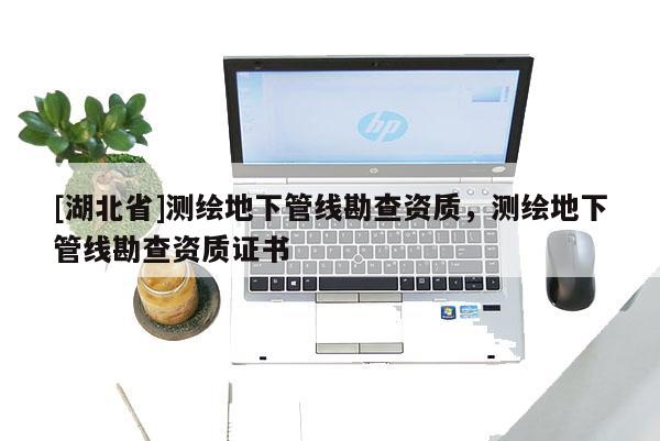 [湖北省]测绘地下管线勘查资质，测绘地下管线勘查资质证书