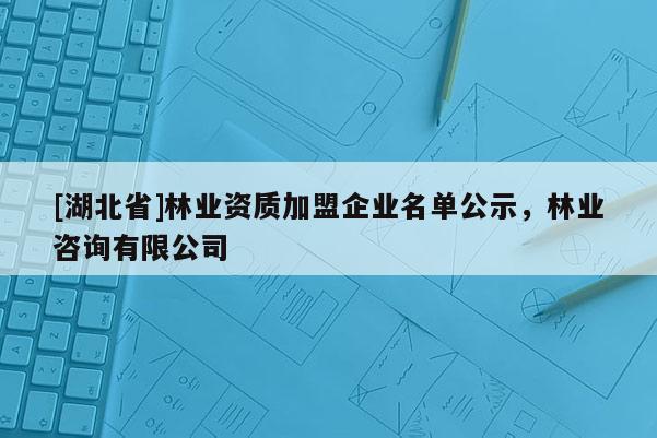 [湖北省]林业资质加盟企业名单公示，林业咨询有限公司