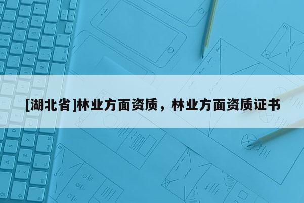 [湖北省]林业方面资质，林业方面资质证书