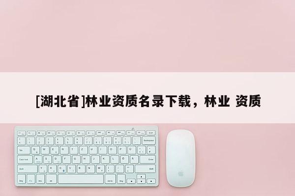 [湖北省]林业资质名录下载，林业 资质