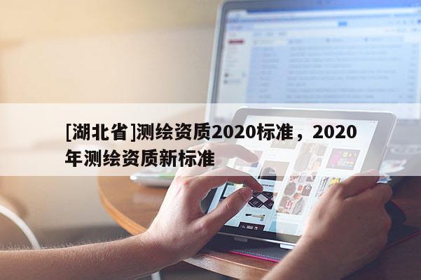 [湖北省]测绘资质2020标准，2020年测绘资质新标准