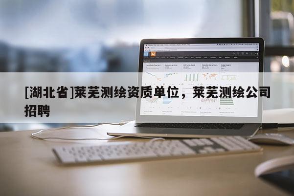 [湖北省]莱芜测绘资质单位，莱芜测绘公司招聘