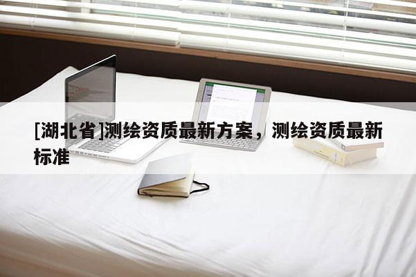 [湖北省]测绘资质最新方案，测绘资质最新标准