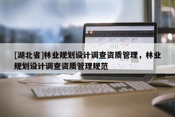 [湖北省]林业规划设计调查资质管理，林业规划设计调查资质管理规范