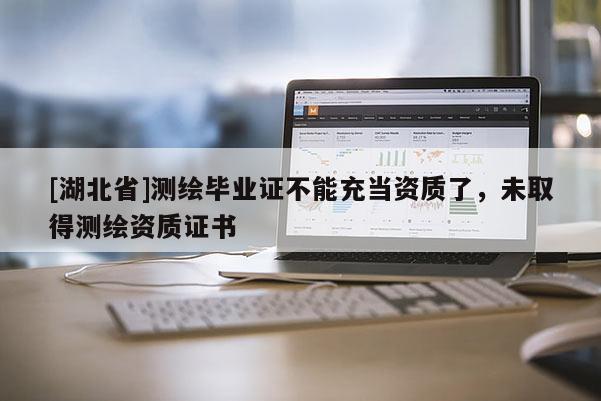 [湖北省]测绘毕业证不能充当资质了，未取得测绘资质证书