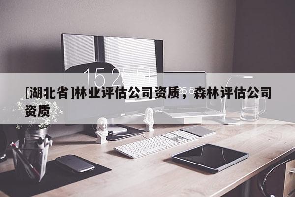 [湖北省]林业评估公司资质，森林评估公司资质