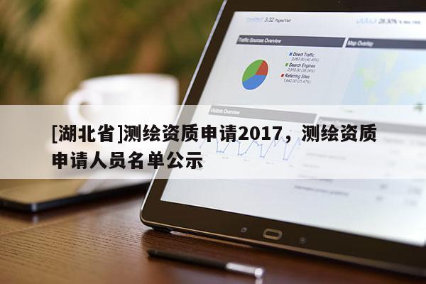 [湖北省]测绘资质申请2017，测绘资质申请人员名单公示