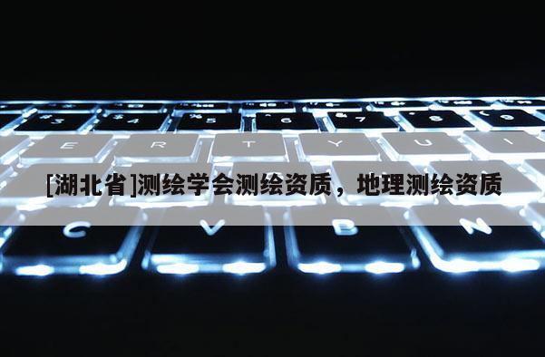 [湖北省]测绘学会测绘资质，地理测绘资质