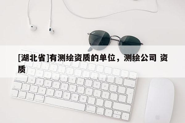[湖北省]有测绘资质的单位，测绘公司 资质