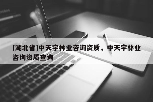 [湖北省]中天宇林业咨询资质，中天宇林业咨询资质查询