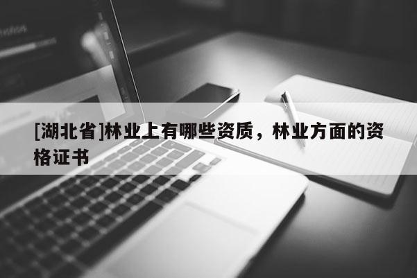 [湖北省]林业上有哪些资质，林业方面的资格证书