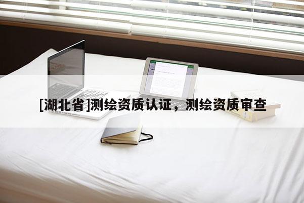 [湖北省]测绘资质认证，测绘资质审查