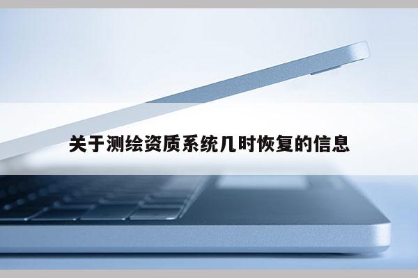 关于测绘资质系统几时恢复的信息