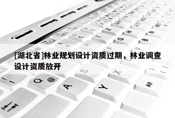 [湖北省]林业规划设计资质过期，林业调查设计资质放开