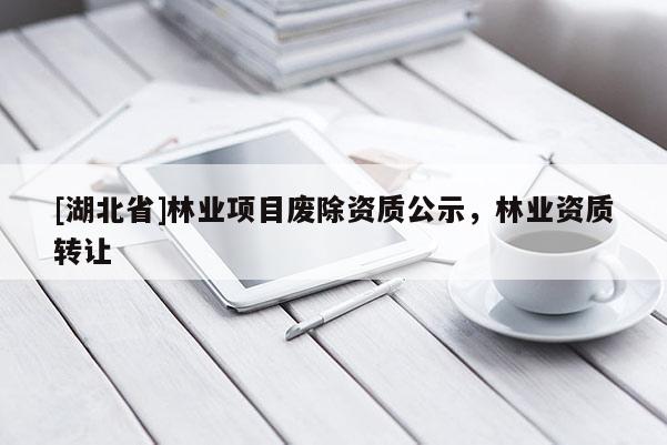 [湖北省]林业项目废除资质公示，林业资质转让