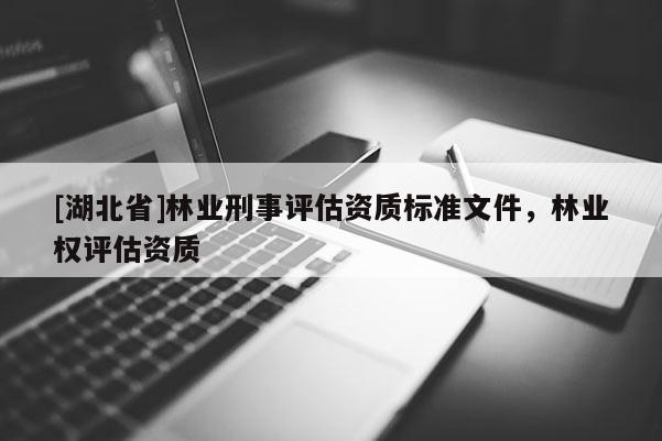 [湖北省]林业刑事评估资质标准文件，林业权评估资质