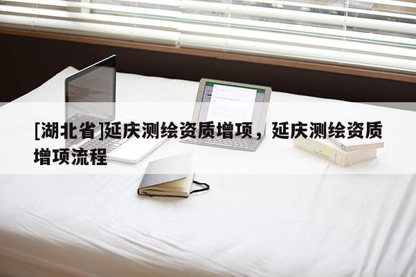 [湖北省]延庆测绘资质增项，延庆测绘资质增项流程