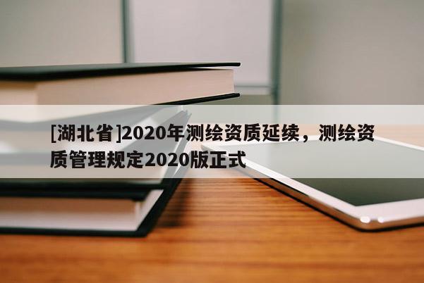 [湖北省]2020年测绘资质延续，测绘资质管理规定2020版正式