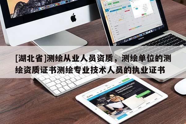 [湖北省]测绘从业人员资质，测绘单位的测绘资质证书测绘专业技术人员的执业证书