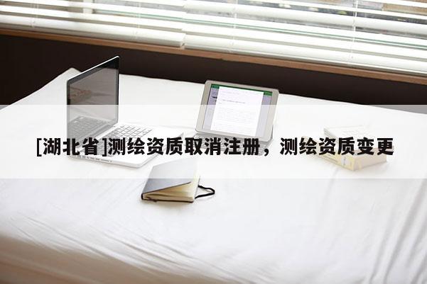 [湖北省]测绘资质取消注册，测绘资质变更