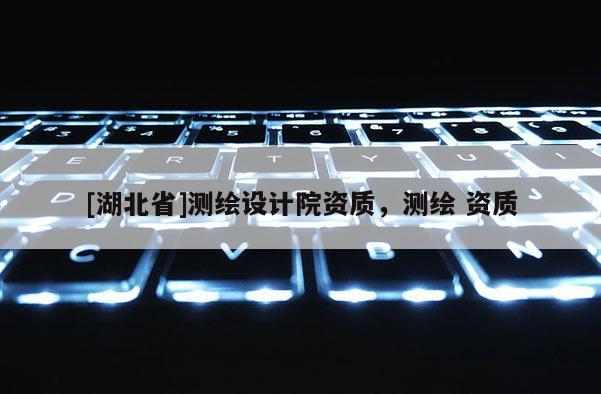 [湖北省]测绘设计院资质，测绘 资质