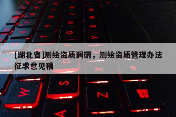 [湖北省]测绘资质调研，测绘资质管理办法征求意见稿