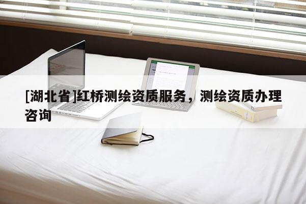 [湖北省]红桥测绘资质服务，测绘资质办理咨询