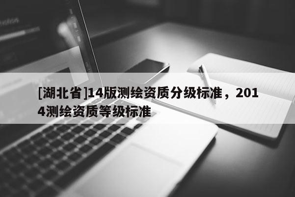 [湖北省]14版测绘资质分级标准，2014测绘资质等级标准
