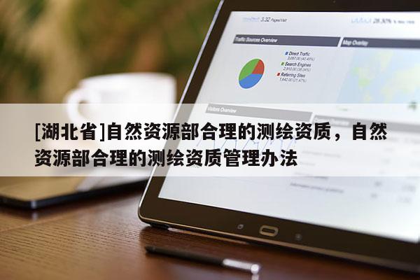 [湖北省]自然资源部合理的测绘资质，自然资源部合理的测绘资质管理办法