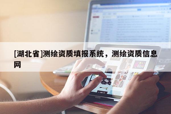 [湖北省]测绘资质填报系统，测绘资质信息网