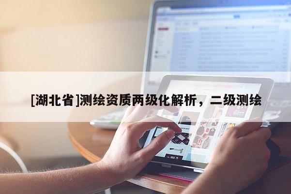 [湖北省]测绘资质两级化解析，二级测绘