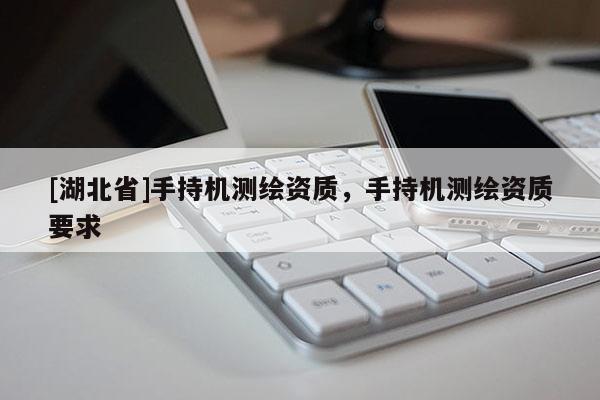 [湖北省]手持机测绘资质，手持机测绘资质要求